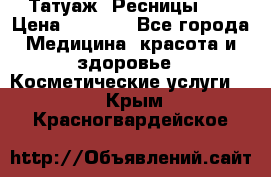 Татуаж. Ресницы 2D › Цена ­ 1 000 - Все города Медицина, красота и здоровье » Косметические услуги   . Крым,Красногвардейское